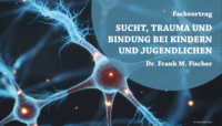 Fachvortrag "Sucht, Trauma und Bindung bei Kindern und Jugendlichen"