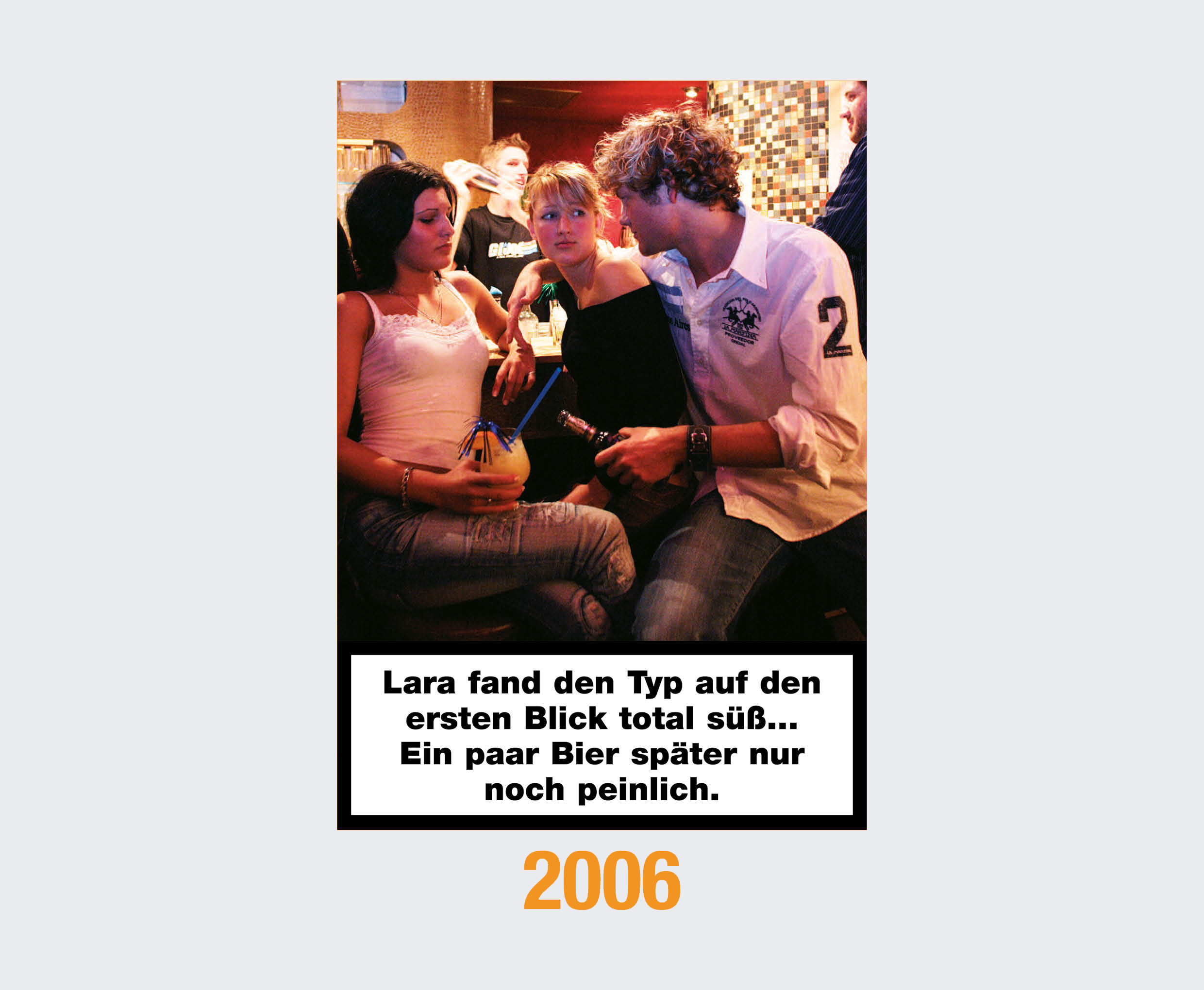 2006: Lara fand den Typ auf den ersten Blick total süß ... Ein paar Bier später nur noch peinlich. 